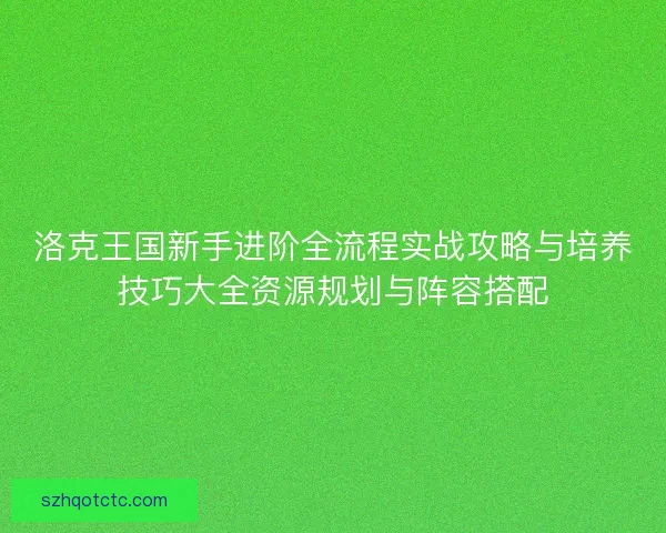 洛克王国新手进阶全流程实战攻略与培养技巧大全资源规划与阵容搭配