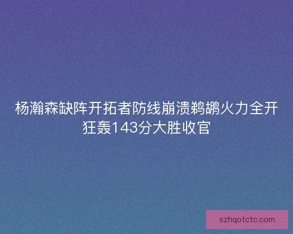 杨瀚森缺阵开拓者防线崩溃鹈鹕火力全开狂轰143分大胜收官